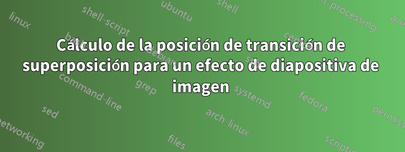 Cálculo de la posición de transición de superposición para un efecto de diapositiva de imagen