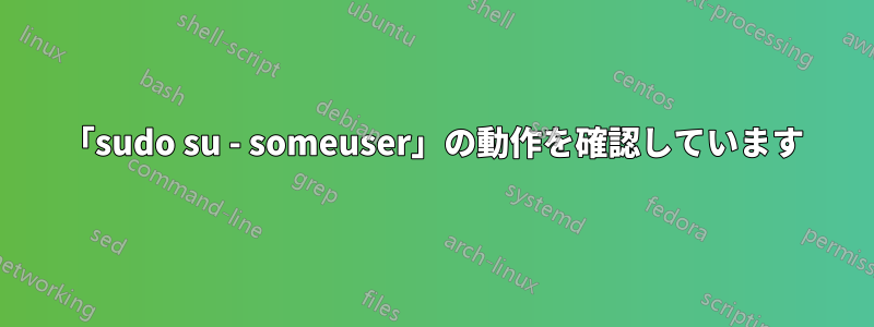 「sudo su - someuser」の動作を確認しています