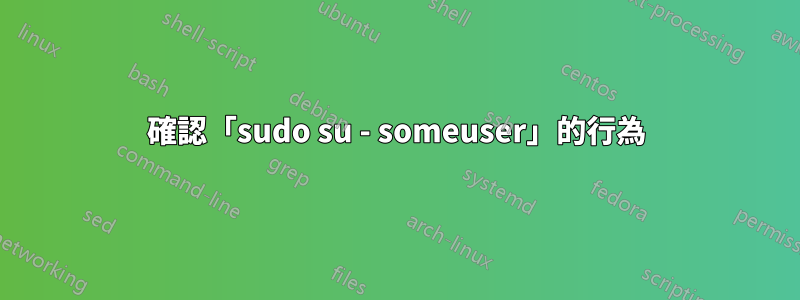 確認「sudo su - someuser」的行為