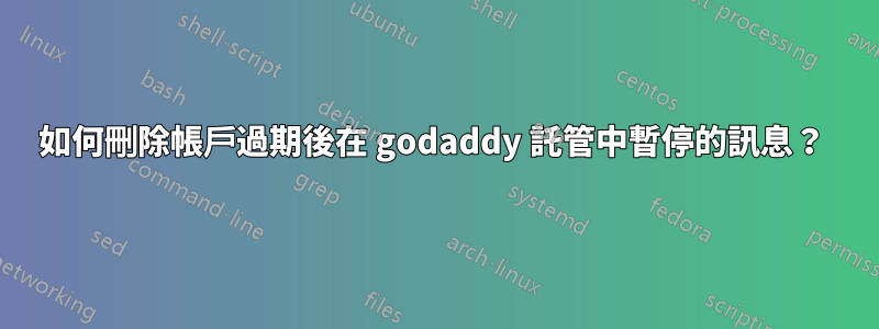 如何刪除帳戶過期後在 godaddy 託管中暫停的訊息？ 