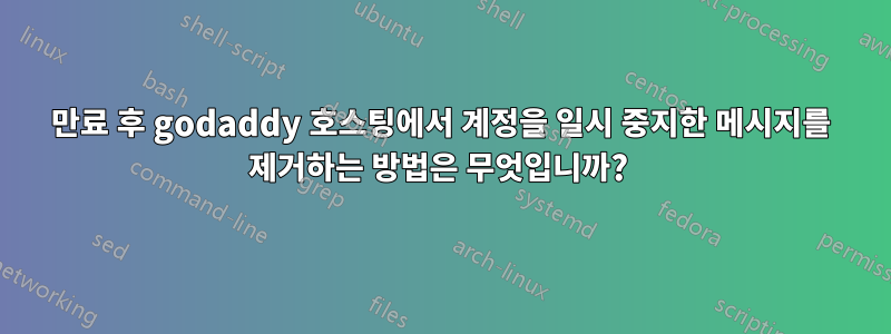 만료 후 godaddy 호스팅에서 계정을 일시 중지한 메시지를 제거하는 방법은 무엇입니까? 