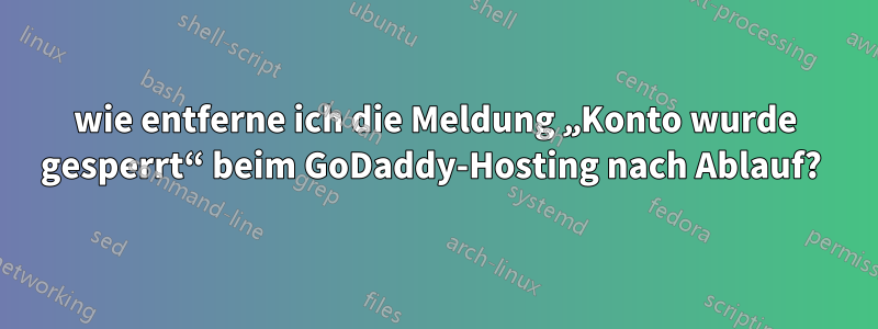 wie entferne ich die Meldung „Konto wurde gesperrt“ beim GoDaddy-Hosting nach Ablauf? 