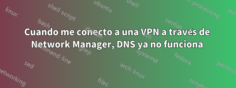 Cuando me conecto a una VPN a través de Network Manager, DNS ya no funciona