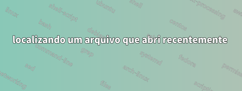 localizando um arquivo que abri recentemente