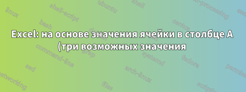 Excel: на основе значения ячейки в столбце A (три возможных значения) и ячейки в столбце B (целое число) определите значение ячейки C.