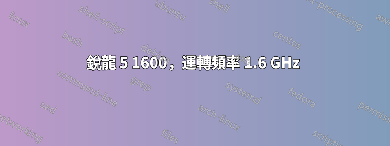 銳龍 5 1600，運轉頻率 1.6 GHz