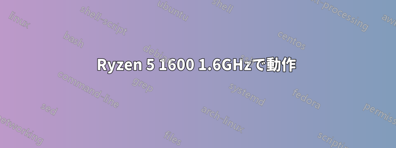 Ryzen 5 1600 1.6GHzで動作