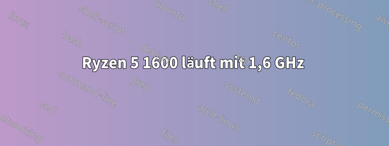 Ryzen 5 1600 läuft mit 1,6 GHz