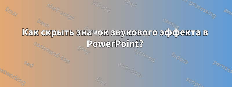 Как скрыть значок звукового эффекта в PowerPoint?