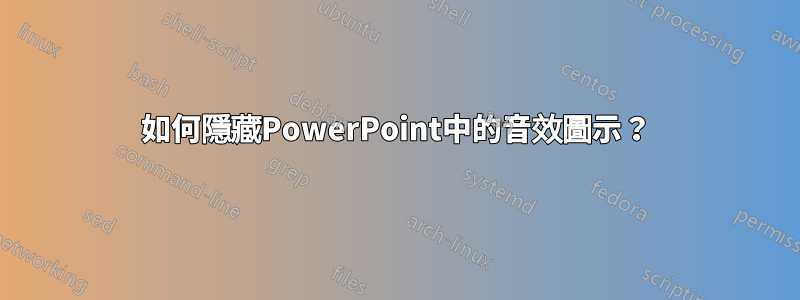 如何隱藏PowerPoint中的音效圖示？