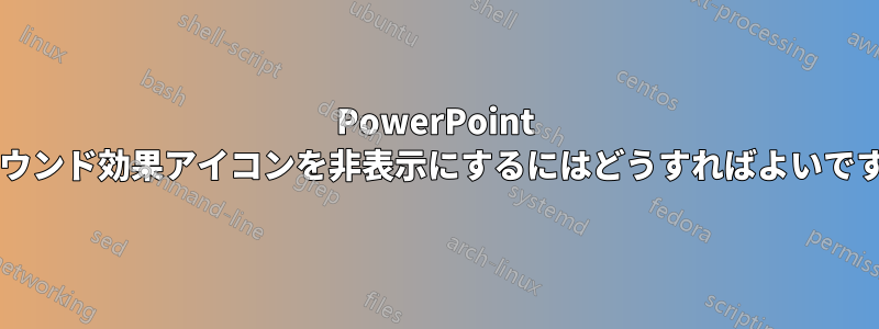 PowerPoint でサウンド効果アイコンを非表示にするにはどうすればよいですか?