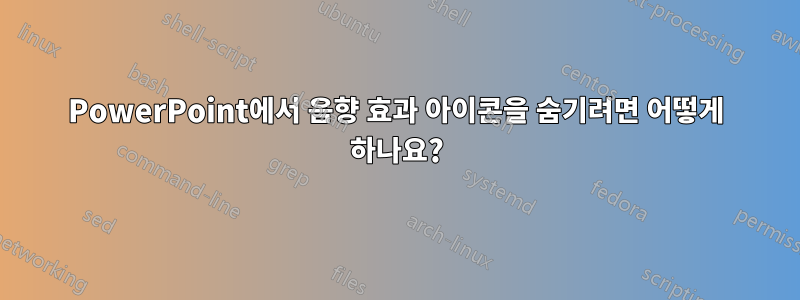 PowerPoint에서 음향 효과 아이콘을 숨기려면 어떻게 하나요?