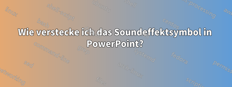 Wie verstecke ich das Soundeffektsymbol in PowerPoint?