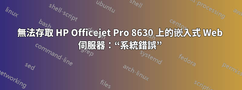 無法存取 HP Officejet Pro 8630 上的嵌入式 Web 伺服器：“系統錯誤”