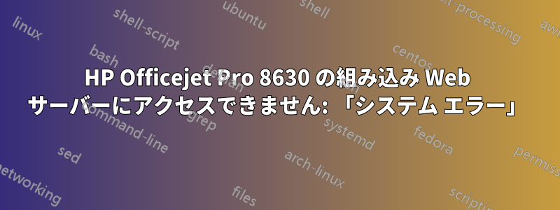 HP Officejet Pro 8630 の組み込み Web サーバーにアクセスできません: 「システム エラー」