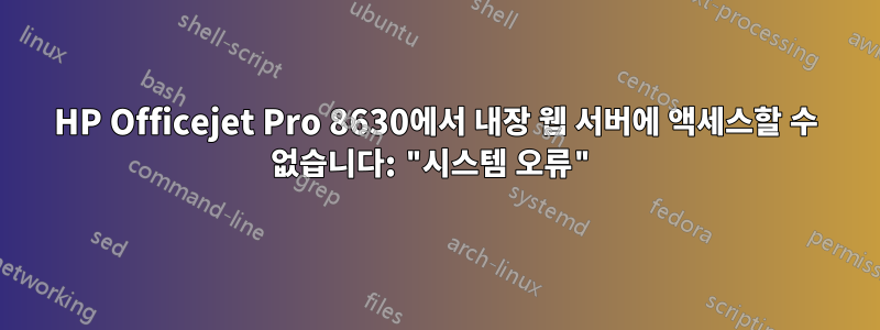 HP Officejet Pro 8630에서 내장 웹 서버에 액세스할 수 없습니다: "시스템 오류"