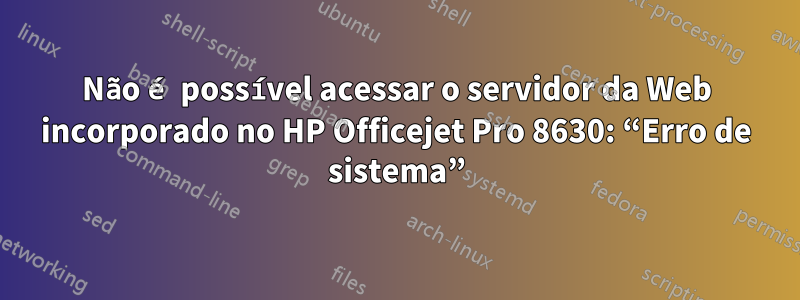 Não é possível acessar o servidor da Web incorporado no HP Officejet Pro 8630: “Erro de sistema”