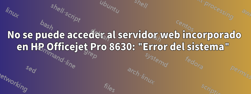 No se puede acceder al servidor web incorporado en HP Officejet Pro 8630: "Error del sistema"