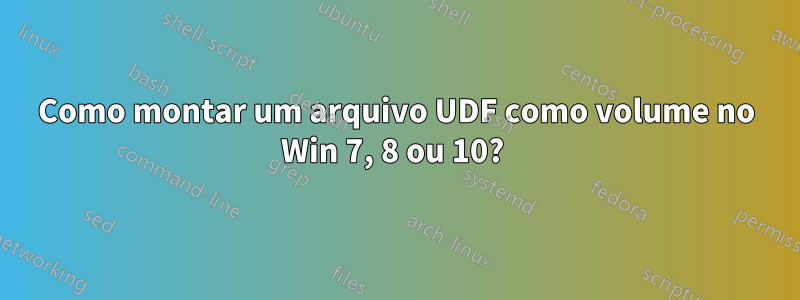 Como montar um arquivo UDF como volume no Win 7, 8 ou 10? 