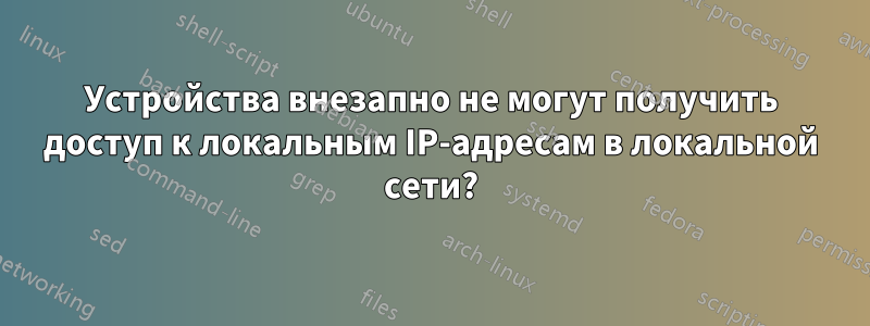 Устройства внезапно не могут получить доступ к локальным IP-адресам в локальной сети?