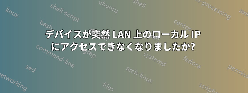 デバイスが突然 LAN 上のローカル IP にアクセスできなくなりましたか?
