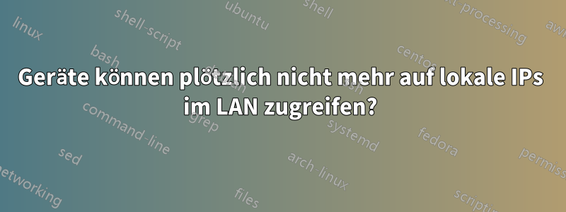 Geräte können plötzlich nicht mehr auf lokale IPs im LAN zugreifen?