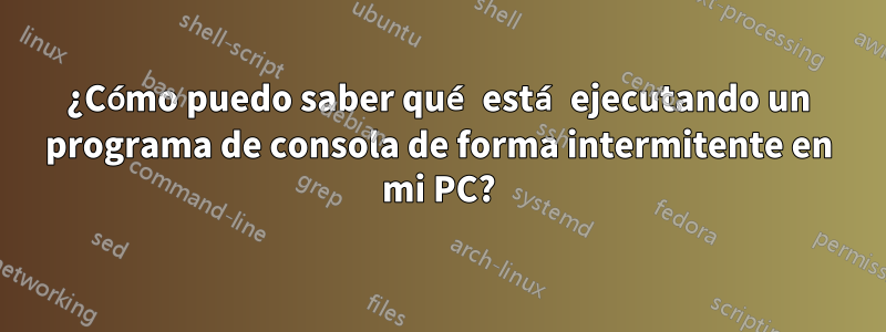 ¿Cómo puedo saber qué está ejecutando un programa de consola de forma intermitente en mi PC?