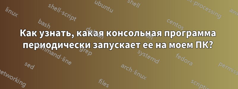 Как узнать, какая консольная программа периодически запускает ее на моем ПК?