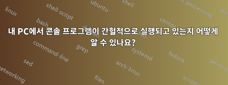 내 PC에서 콘솔 프로그램이 간헐적으로 실행되고 있는지 어떻게 알 수 있나요?
