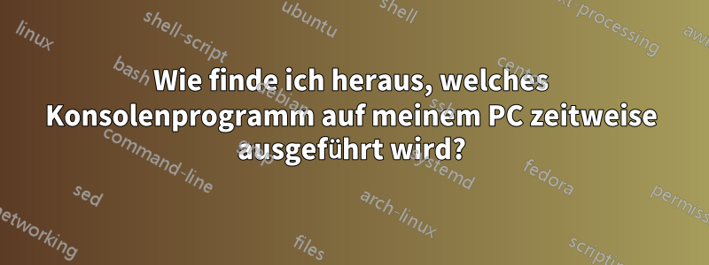 Wie finde ich heraus, welches Konsolenprogramm auf meinem PC zeitweise ausgeführt wird?