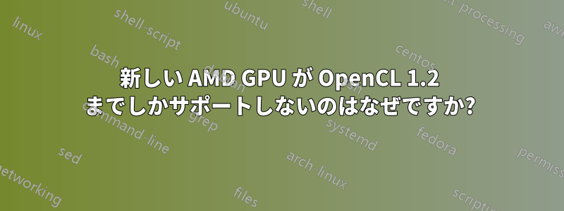 新しい AMD GPU が OpenCL 1.2 までしかサポートしないのはなぜですか?