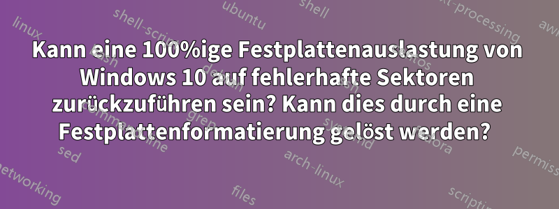 Kann eine 100%ige Festplattenauslastung von Windows 10 auf fehlerhafte Sektoren zurückzuführen sein? Kann dies durch eine Festplattenformatierung gelöst werden? 