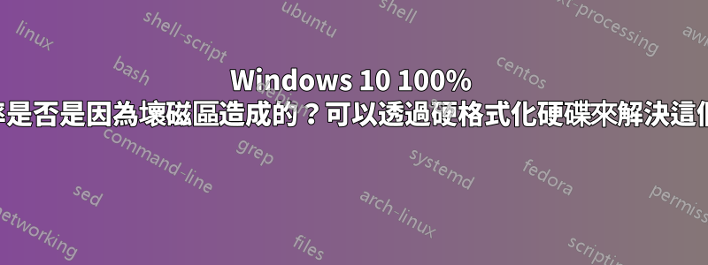 Windows 10 100% 磁碟利用率是否是因為壞磁區造成的？可以透過硬格式化硬碟來解決這個問題嗎？ 