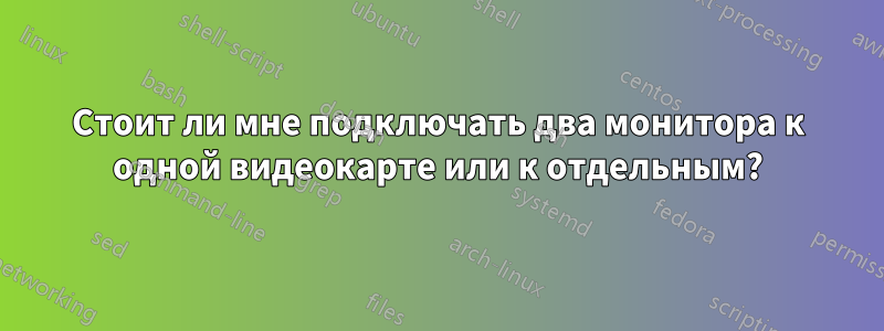 Стоит ли мне подключать два монитора к одной видеокарте или к отдельным?