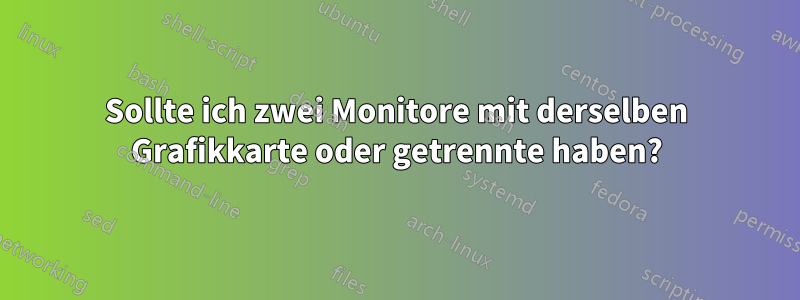 Sollte ich zwei Monitore mit derselben Grafikkarte oder getrennte haben?