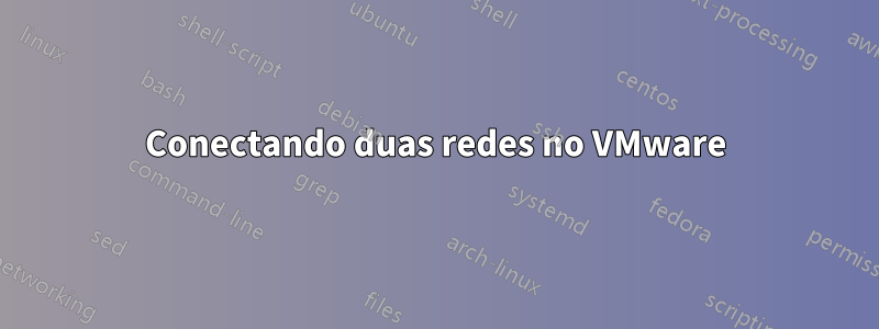 Conectando duas redes no VMware