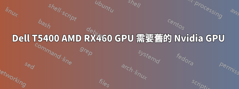Dell T5400 AMD RX460 GPU 需要舊的 Nvidia GPU