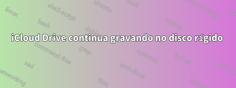 iCloud Drive continua gravando no disco rígido