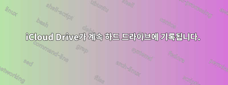 iCloud Drive가 계속 하드 드라이브에 기록됩니다.