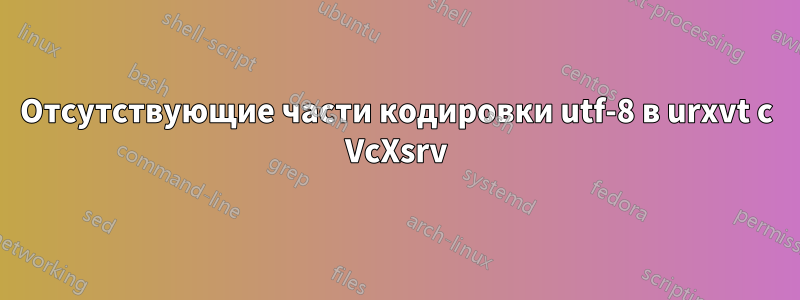 Отсутствующие части кодировки utf-8 в urxvt с VcXsrv