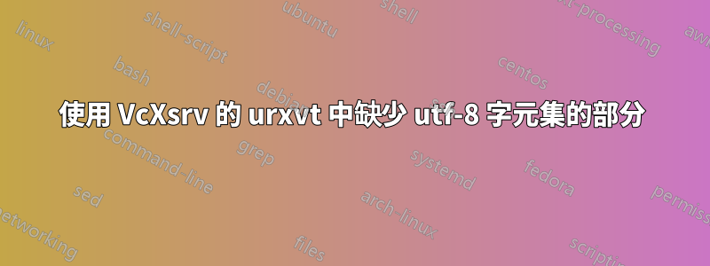 使用 VcXsrv 的 urxvt 中缺少 utf-8 字元集的部分