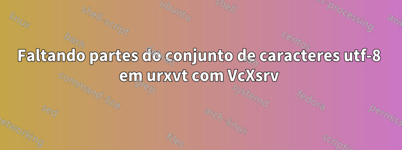 Faltando partes do conjunto de caracteres utf-8 em urxvt com VcXsrv
