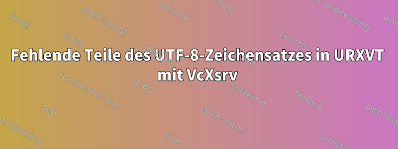 Fehlende Teile des UTF-8-Zeichensatzes in URXVT mit VcXsrv