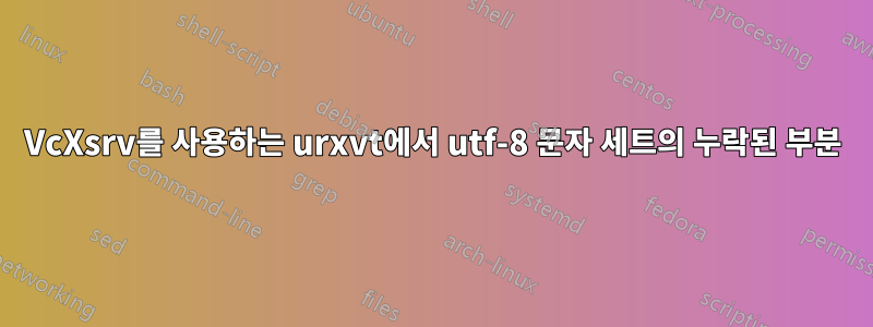 VcXsrv를 사용하는 urxvt에서 utf-8 문자 세트의 누락된 부분