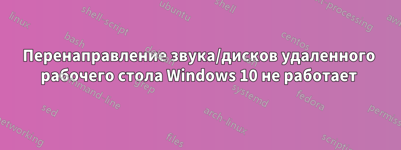 Перенаправление звука/дисков удаленного рабочего стола Windows 10 не работает