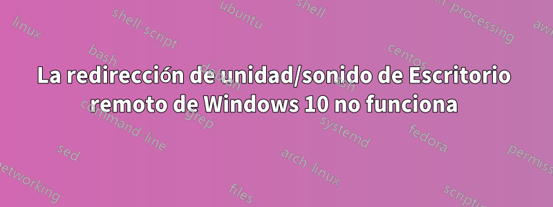 La redirección de unidad/sonido de Escritorio remoto de Windows 10 no funciona