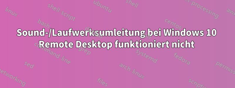 Sound-/Laufwerksumleitung bei Windows 10 Remote Desktop funktioniert nicht
