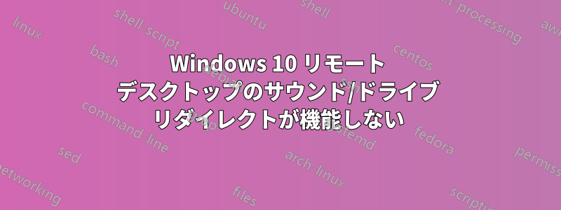 Windows 10 リモート デスクトップのサウンド/ドライブ リダイレクトが機能しない