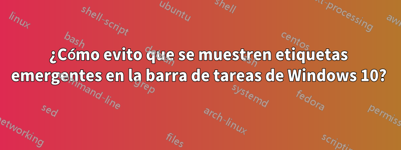 ¿Cómo evito que se muestren etiquetas emergentes en la barra de tareas de Windows 10?