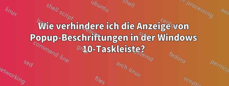 Wie verhindere ich die Anzeige von Popup-Beschriftungen in der Windows 10-Taskleiste?